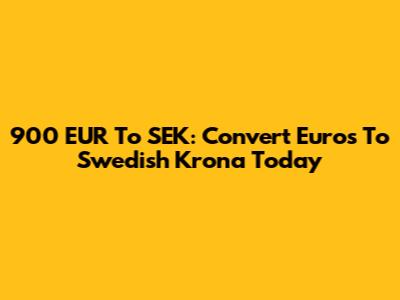 900 EUR To SEK: Convert Euros To Swedish Krona Today