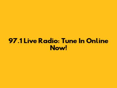 97.1 Live Radio: Tune In Online Now!