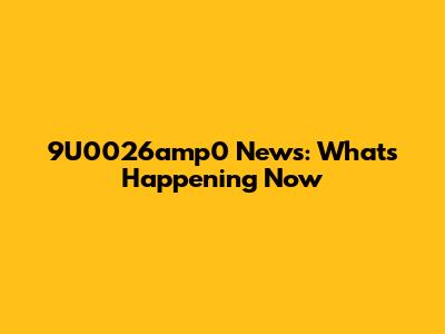 9U0026amp0 News: What's Happening Now