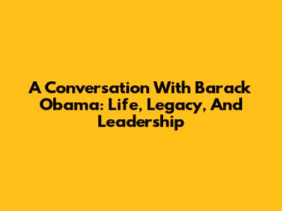 A Conversation With Barack Obama: Life, Legacy, And Leadership