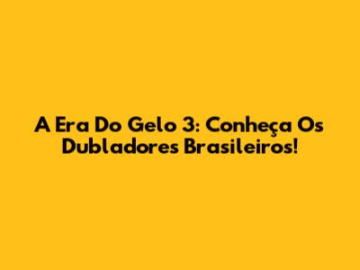 A Era Do Gelo 3: Conheça Os Dubladores Brasileiros!