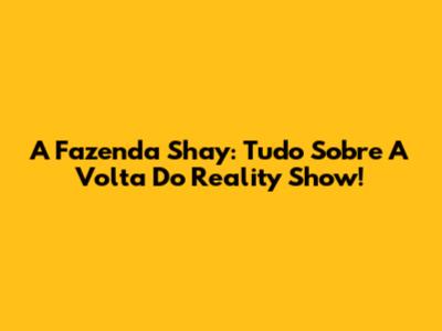 A Fazenda Shay: Tudo Sobre A Volta Do Reality Show!