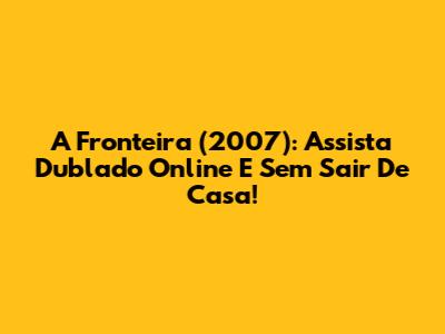 A Fronteira (2007): Assista Dublado Online E Sem Sair De Casa!