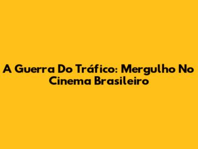 A Guerra Do Tráfico: Mergulho No Cinema Brasileiro