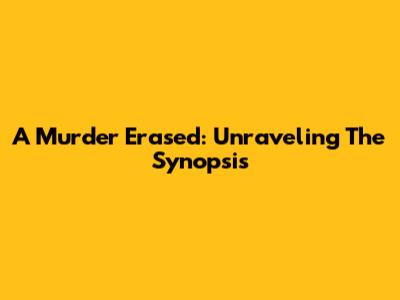 A Murder Erased: Unraveling The Synopsis