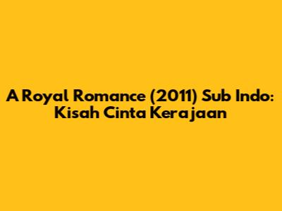A Royal Romance (2011) Sub Indo: Kisah Cinta Kerajaan