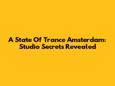 A State Of Trance Amsterdam: Studio Secrets Revealed