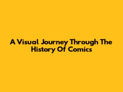 A Visual Journey Through The History Of Comics