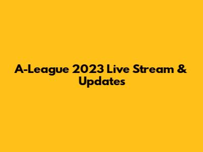 A-League 2023 Live Stream & Updates