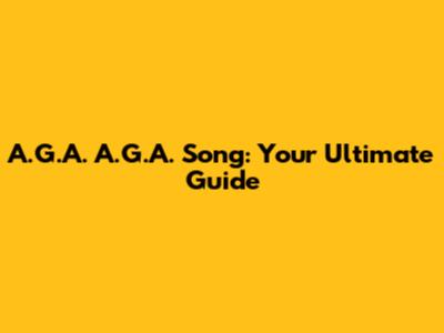 A.G.A. A.G.A. Song: Your Ultimate Guide