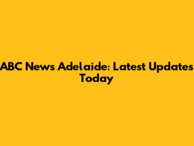 ABC News Adelaide: Latest Updates Today