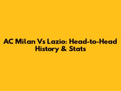 AC Milan Vs Lazio: Head-to-Head History & Stats