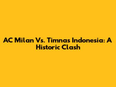 AC Milan Vs. Timnas Indonesia: A Historic Clash
