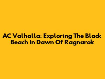AC Valhalla: Exploring The Black Beach In Dawn Of Ragnarok