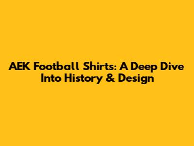 AEK Football Shirts: A Deep Dive Into History & Design