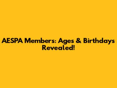 AESPA Members: Ages & Birthdays Revealed!