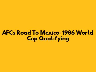 AFC's Road To Mexico: 1986 World Cup Qualifying