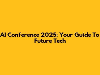 AI Conference 2025: Your Guide To Future Tech