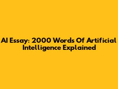 AI Essay: 2000 Words Of Artificial Intelligence Explained