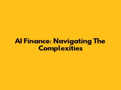 AI Finance: Navigating The Complexities