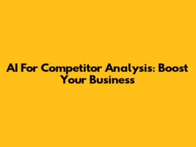AI For Competitor Analysis: Boost Your Business