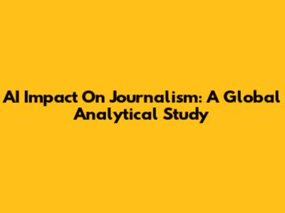 AI Impact On Journalism: A Global Analytical Study