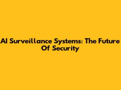 AI Surveillance Systems: The Future Of Security