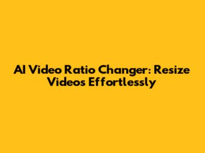 AI Video Ratio Changer: Resize Videos Effortlessly