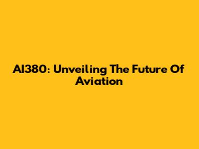 AI380: Unveiling The Future Of Aviation