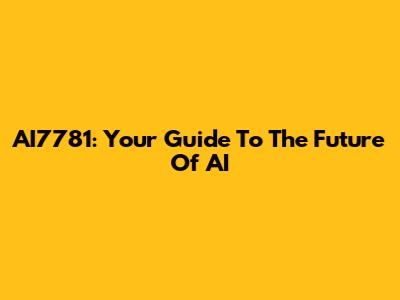AI7781: Your Guide To The Future Of AI