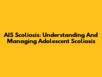 AIS Scoliosis: Understanding And Managing Adolescent Scoliosis