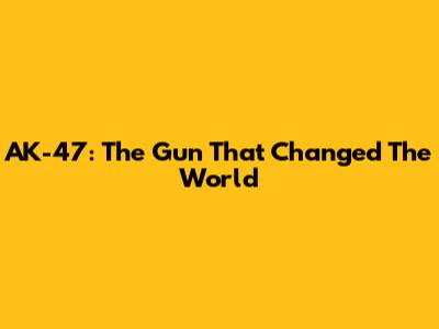 AK-47: The Gun That Changed The World