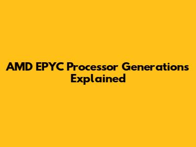 AMD EPYC Processor Generations Explained