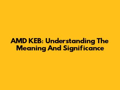 AMD KEB: Understanding The Meaning And Significance