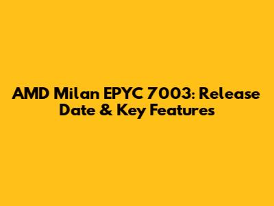 AMD Milan EPYC 7003: Release Date & Key Features