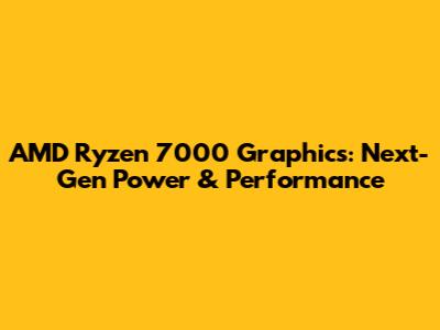 AMD Ryzen 7000 Graphics: Next-Gen Power & Performance