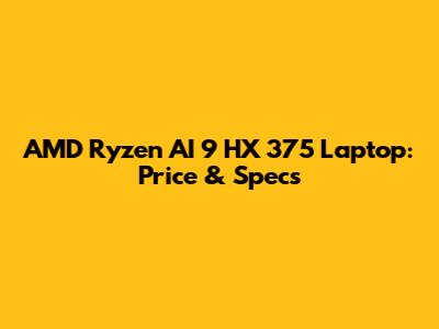 AMD Ryzen AI 9 HX 375 Laptop: Price & Specs