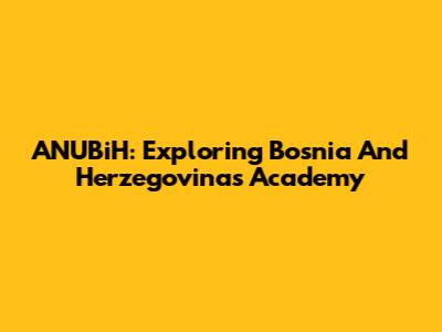 ANUBiH: Exploring Bosnia And Herzegovina's Academy