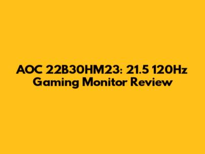 AOC 22B30HM23: 21.5" 120Hz Gaming Monitor Review
