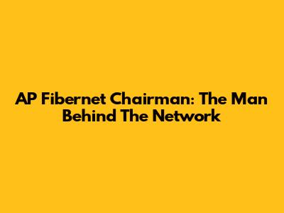AP Fibernet Chairman: The Man Behind The Network