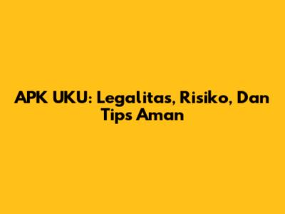 APK UKU: Legalitas, Risiko, Dan Tips Aman