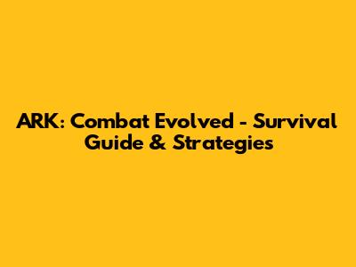 ARK: Combat Evolved - Survival Guide & Strategies