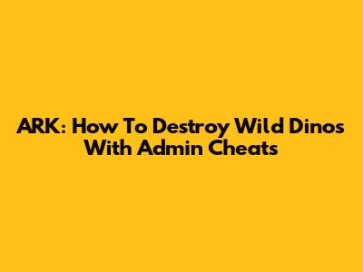 ARK: How To Destroy Wild Dinos With Admin Cheats