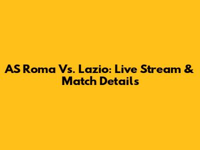 AS Roma Vs. Lazio: Live Stream & Match Details