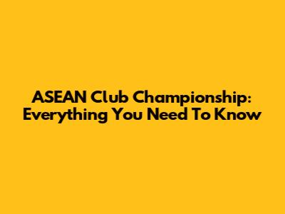 ASEAN Club Championship: Everything You Need To Know