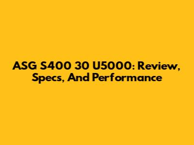 ASG S400 30 U5000: Review, Specs, And Performance