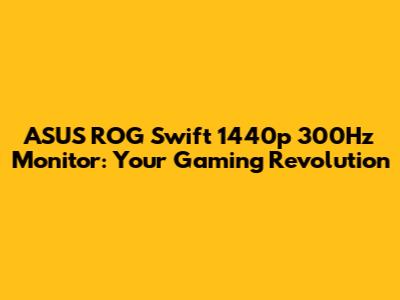 ASUS ROG Swift 1440p 300Hz Monitor: Your Gaming Revolution