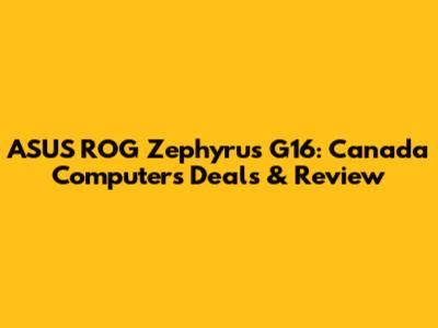 ASUS ROG Zephyrus G16: Canada Computers Deals & Review