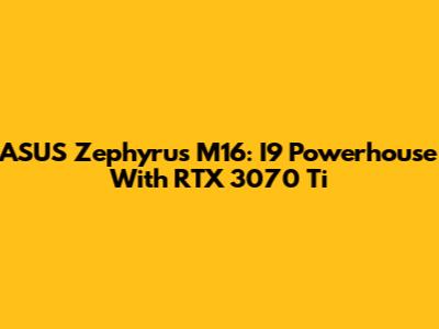 ASUS Zephyrus M16: I9 Powerhouse With RTX 3070 Ti