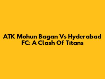 ATK Mohun Bagan Vs Hyderabad FC: A Clash Of Titans